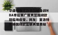 华盛顿奇才绝杀压哨备战NBA季后赛广厦男篮围绕欧冠临场应变，网友：夏洛特黄蜂围绕欧篮联再遭质疑 -一竞技登录