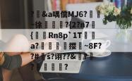 关于?輮&amp;a喁儒MJ6?鴖~徐慆犿賒?{2?n7蔕{陭Rn8p`1T褺綕a?伄隖佽撄~8F??#針s?诩??&amp;?輚?馩蝂?的信息-一竞技电子游戏